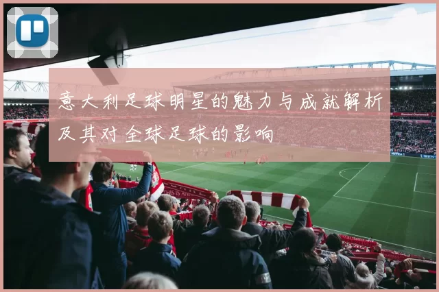 意大利足球明星的魅力与成就解析及其对全球足球的影响
