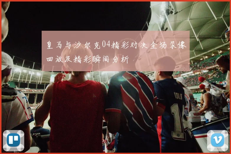 皇马与沙尔克04精彩对决全场录像回放及精彩瞬间分析