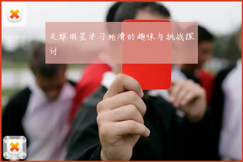 足球明星学习轮滑的趣味与挑战探讨