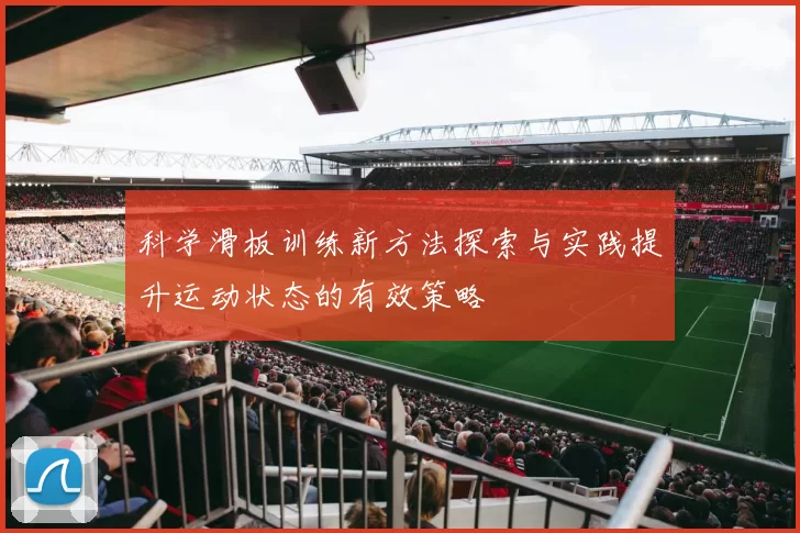 科学滑板训练新方法探索与实践提升运动状态的有效策略