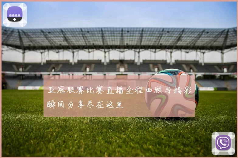 亚冠联赛比赛直播全程回顾与精彩瞬间分享尽在这里