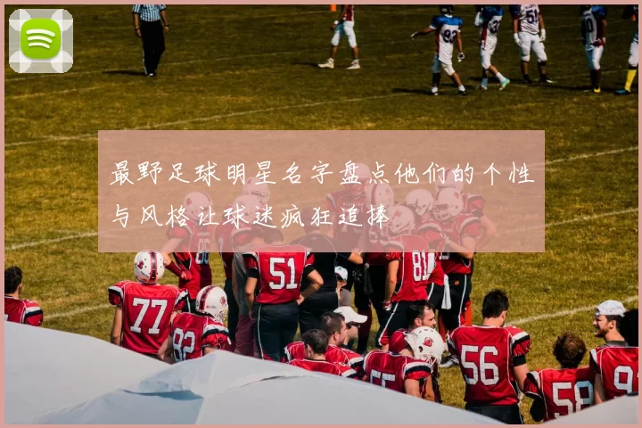 最野足球明星名字盘点他们的个性与风格让球迷疯狂追捧