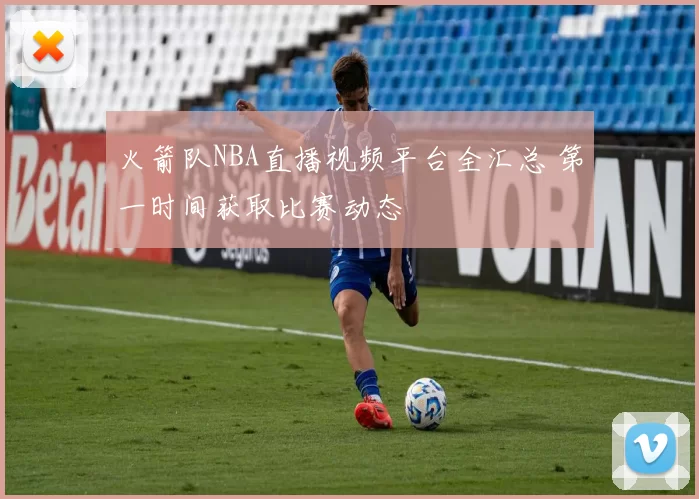 火箭队NBA直播视频平台全汇总 第一时间获取比赛动态