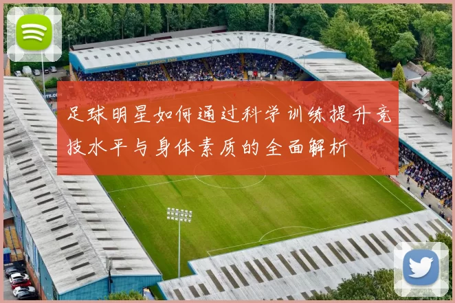 足球明星如何通过科学训练提升竞技水平与身体素质的全面解析