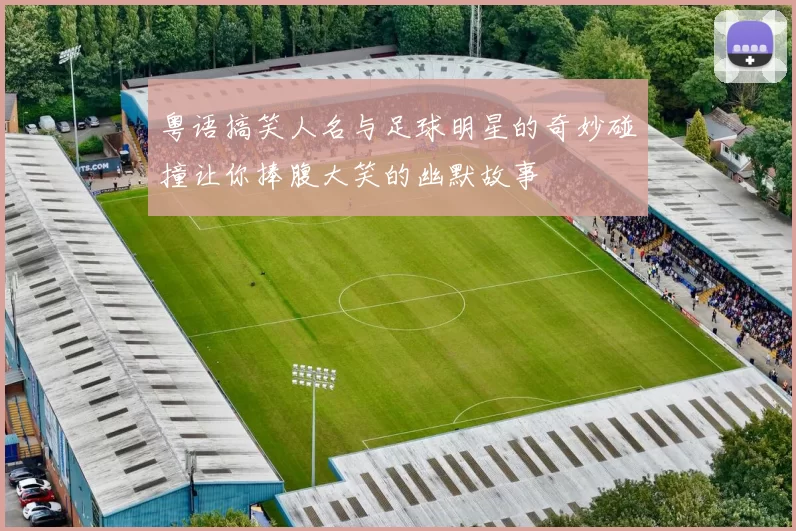 粤语搞笑人名与足球明星的奇妙碰撞让你捧腹大笑的幽默故事