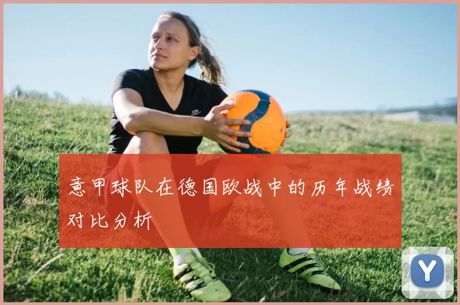 意甲球队在德国欧战中的历年战绩对比分析