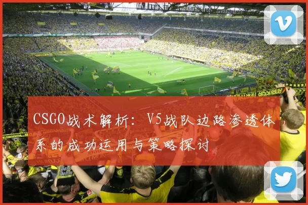 CSGO战术解析：V5战队边路渗透体系的成功运用与策略探讨