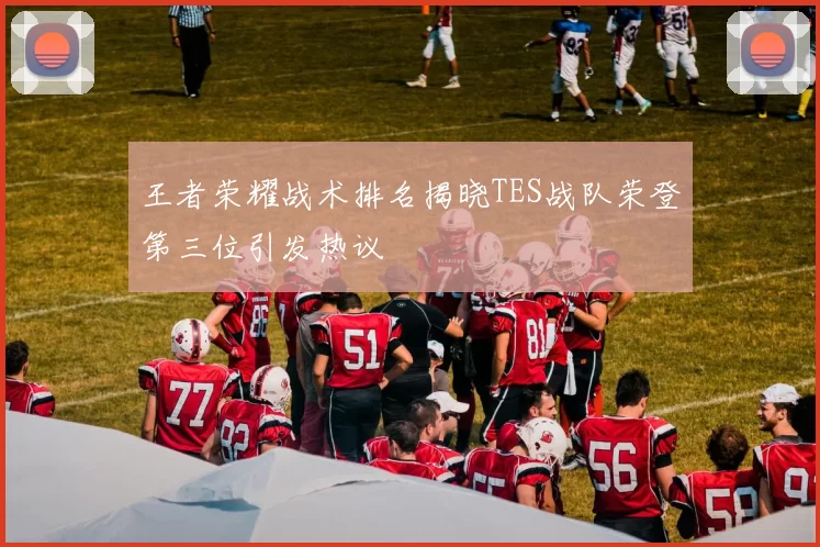 王者荣耀战术排名揭晓TES战队荣登第三位引发热议