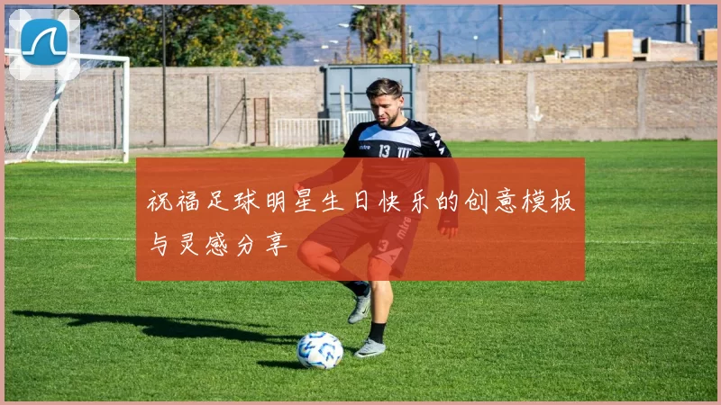 祝福足球明星生日快乐的创意模板与灵感分享