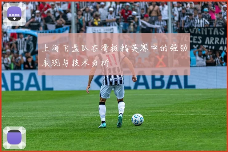 上海飞盘队在滑板精英赛中的强劲表现与技术分析