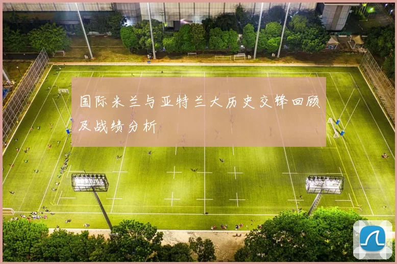 国际米兰与亚特兰大历史交锋回顾及战绩分析