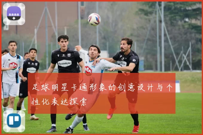足球明星卡通形象的创意设计与个性化表达探索