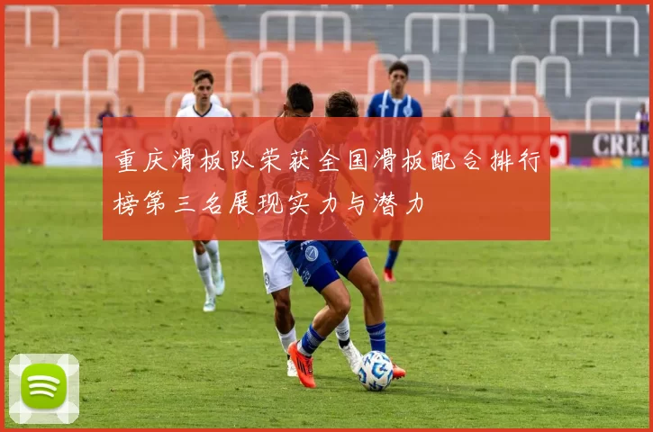 重庆滑板队荣获全国滑板配合排行榜第三名展现实力与潜力