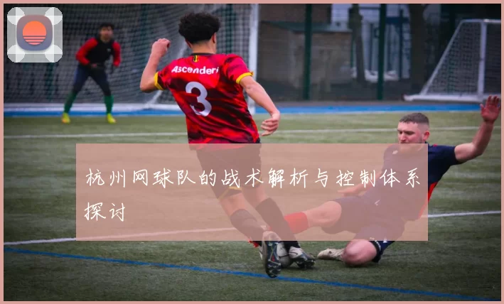杭州网球队的战术解析与控制体系探讨