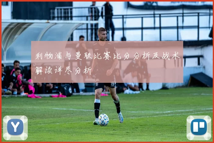 利物浦与曼联比赛比分分析及战术解读详尽分析