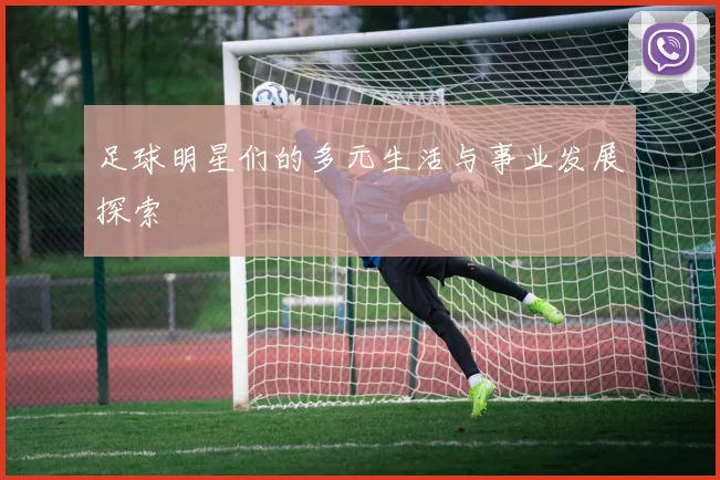 足球明星们的多元生活与事业发展探索