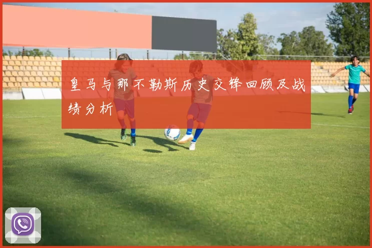 皇马与那不勒斯历史交锋回顾及战绩分析