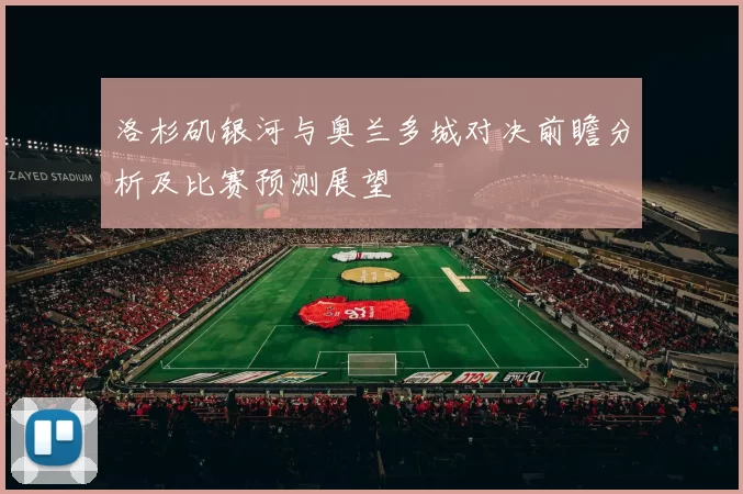 洛杉矶银河与奥兰多城对决前瞻分析及比赛预测展望
