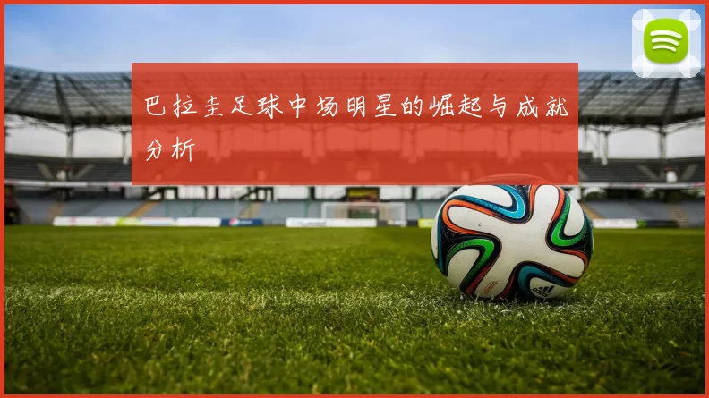 巴拉圭足球中场明星的崛起与成就分析