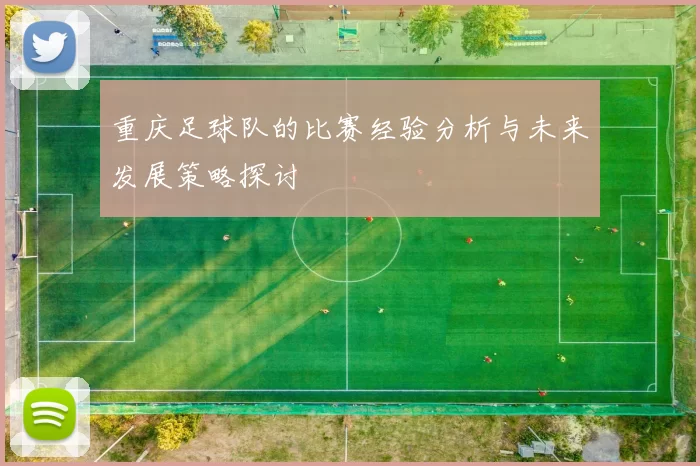 重庆足球队的比赛经验分析与未来发展策略探讨