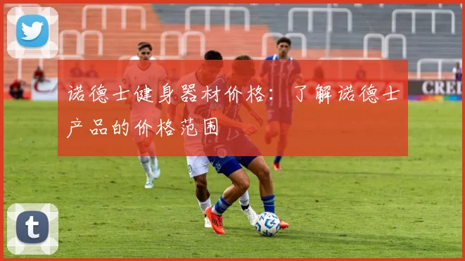 诺德士健身器材价格：了解诺德士产品的价格范围