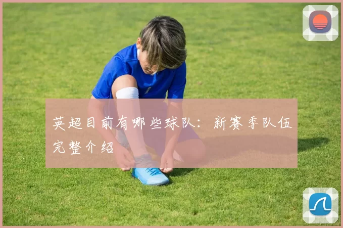 英超目前有哪些球队：新赛季队伍完整介绍
