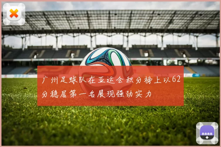 广州足球队在亚运会积分榜上以62分稳居第一名展现强劲实力