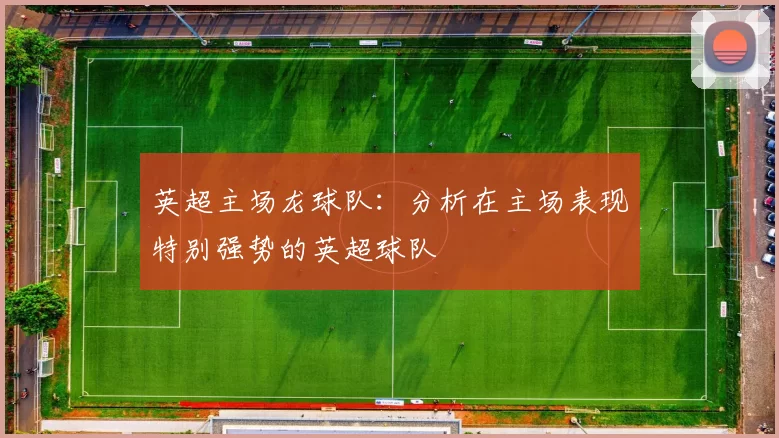 英超主场龙球队：分析在主场表现特别强势的英超球队