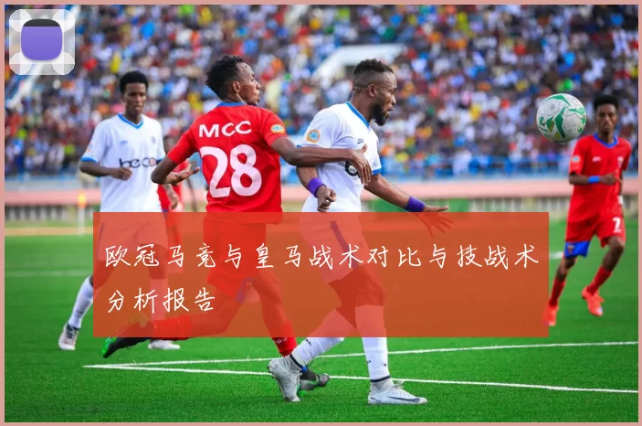 欧冠马竞与皇马战术对比与技战术分析报告