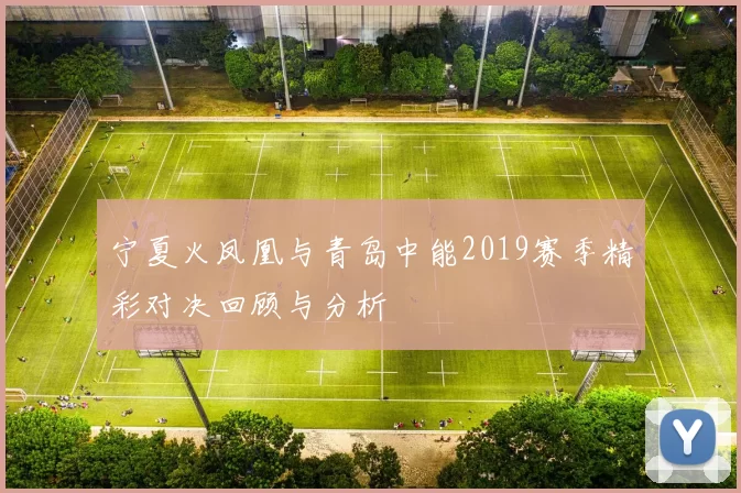 宁夏火凤凰与青岛中能2019赛季精彩对决回顾与分析